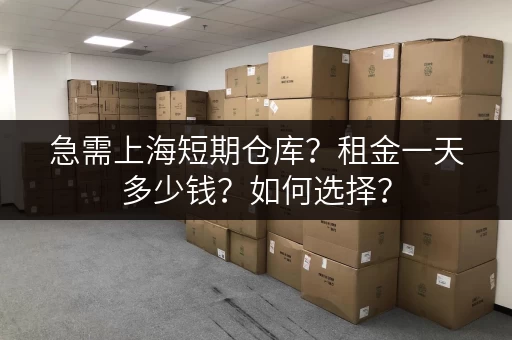 急需上海短期仓库？租金一天多少钱？如何选择？