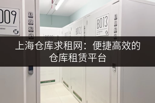 上海仓库求租网：便捷高效的仓库租赁平台，省时省力