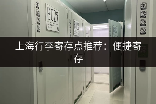 上海行李寄存点推荐：便捷寄存，玩转上海！