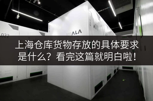 上海仓库货物存放的具体要求是什么？看完这篇就明白啦！