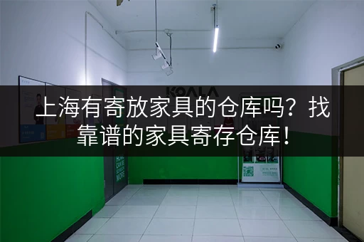 上海有寄放家具的仓库吗？找靠谱的家具寄存仓库！