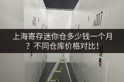 上海寄存迷你仓多少钱一个月？不同仓库价格对比！