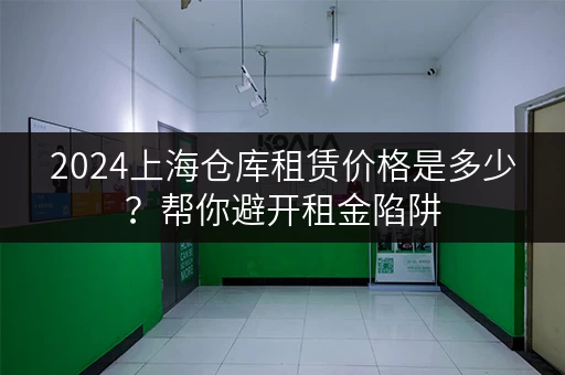 2024上海仓库租赁价格是多少？帮你避开租金陷阱