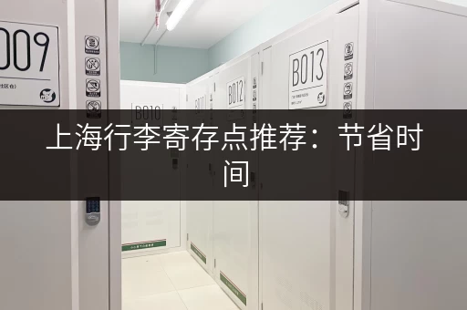 上海行李寄存点推荐：节省时间，轻松游览上海！