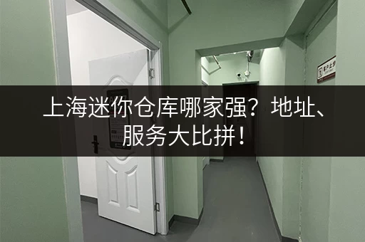 上海迷你仓库哪家强？地址、服务大比拼！