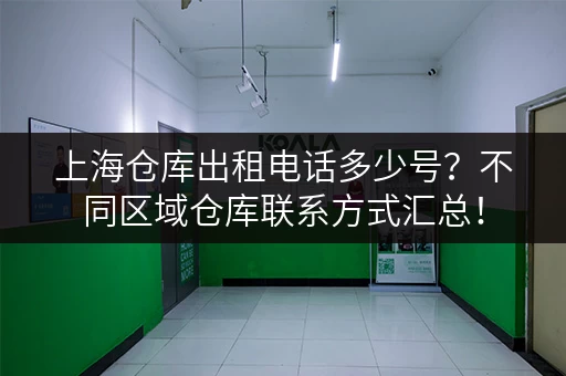 上海仓库出租电话多少号？不同区域仓库联系方式汇总！