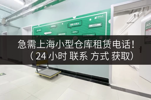 急需上海小型仓库租赁电话！（ 24 小时 联系 方式 获取）