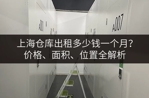上海仓库出租多少钱一个月？价格、面积、位置全解析