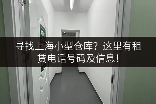 寻找上海小型仓库？这里有租赁电话号码及信息！