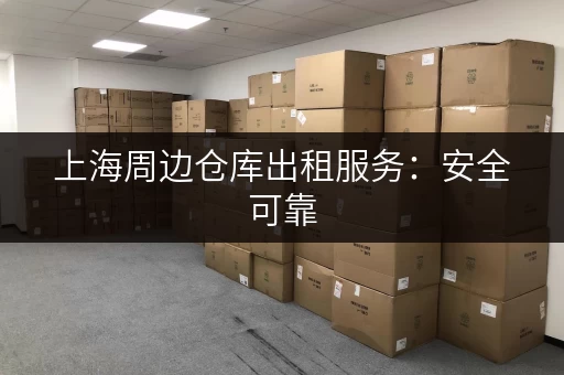 上海周边仓库出租服务：安全可靠，配套完善，高效便捷