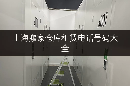 上海搬家仓库租赁电话号码大全，方便快捷任你选！