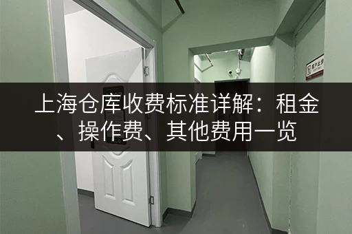 上海仓库收费标准详解:租金、操作费、其他费用一览 上海仓库收费标准详解:租金、操作费、其他费用一览