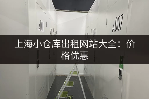 上海小仓库出租网站大全：价格优惠，位置优越！