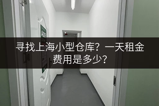 寻找上海小型仓库？一天租金费用是多少？