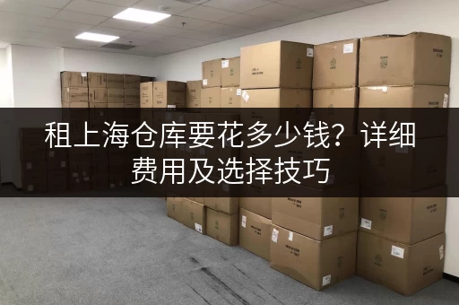 租上海仓库要花多少钱？详细费用及选择技巧