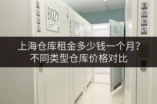 上海仓库租金多少钱一个月?不同类型仓库价格对比 上海仓库租金多少钱一个月?不同类型仓库价格对比