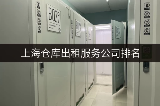 上海仓库出租服务公司排名，如何选择合适的公司？