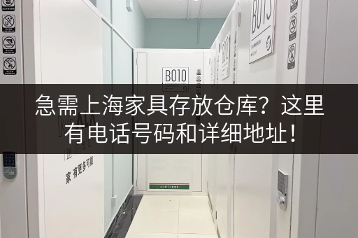 急需上海家具存放仓库？这里有电话号码和详细地址！