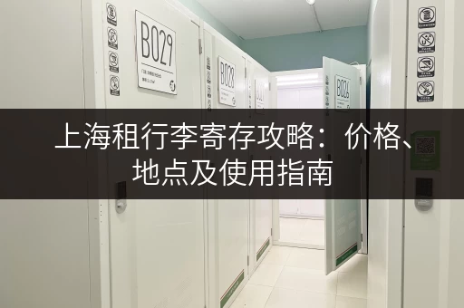 上海租行李寄存攻略：价格、地点及使用指南