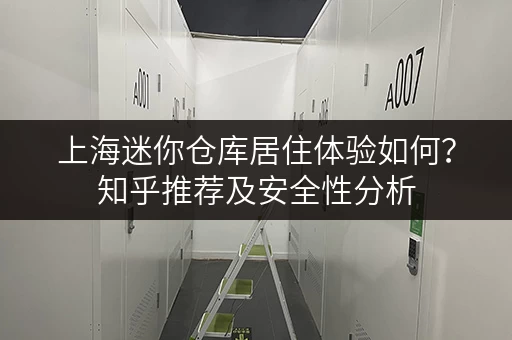 上海迷你仓库居住体验如何？知乎推荐及安全性分析