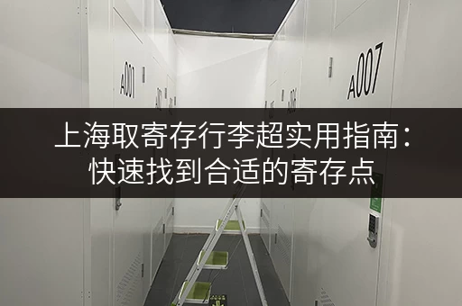 上海取寄存行李超实用指南：快速找到合适的寄存点