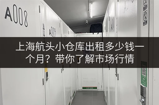 上海航头小仓库出租多少钱一个月？带你了解市场行情