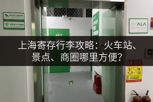 上海寄存行李攻略：火车站、景点、商圈哪里方便？