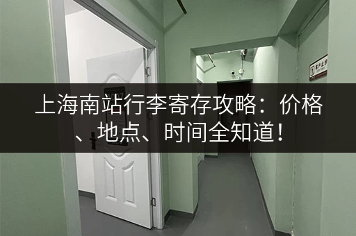 上海南站行李寄存攻略：价格、地点、时间全知道！