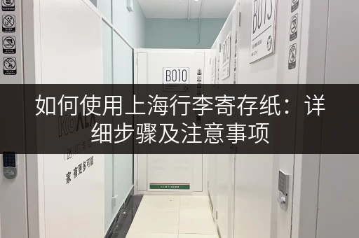 如何使用上海行李寄存纸：详细步骤及注意事项