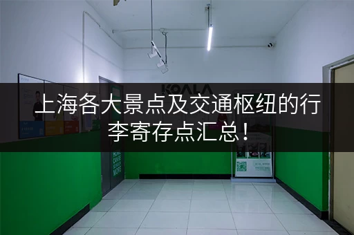 上海各大景点及交通枢纽的行李寄存点汇总！