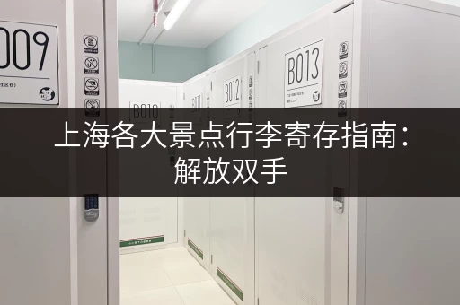 上海各大景点行李寄存指南：解放双手，尽情游玩