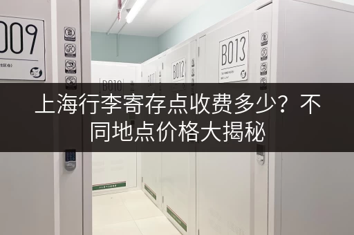上海行李寄存点收费多少？不同地点价格大揭秘