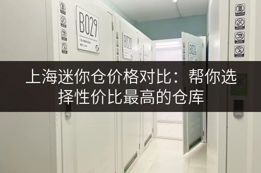 上海迷你仓价格对比：帮你选择性价比最高的仓库