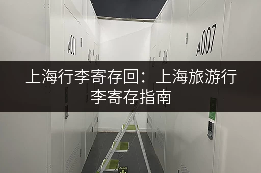 上海行李寄存回：上海旅游行李寄存指南