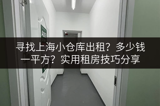 寻找上海小仓库出租？多少钱一平方？实用租房技巧分享