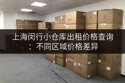 上海闵行小仓库出租价格查询：不同区域价格差异