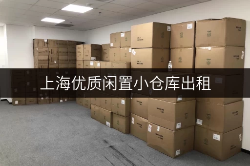 上海优质闲置小仓库出租，多种类型任您挑选