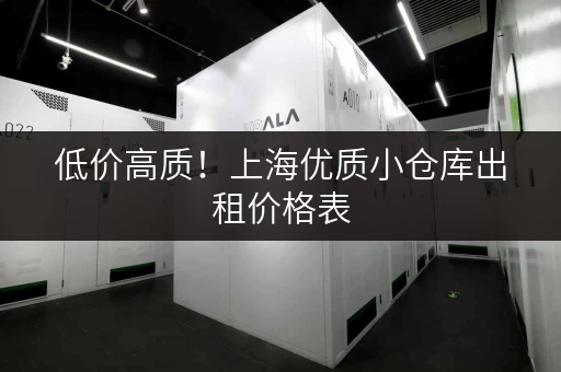 低价高质！上海优质小仓库出租价格表，帮你节省租金