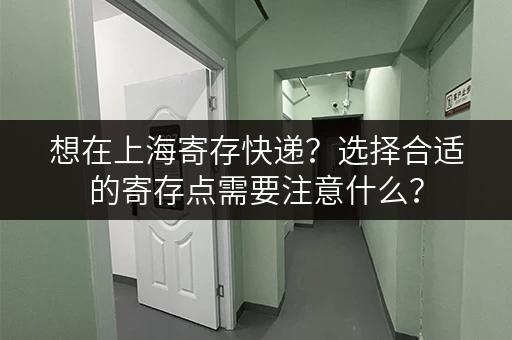 想在上海寄存快递？选择合适的寄存点需要注意什么？