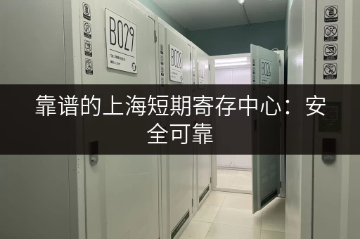 靠谱的上海短期寄存中心：安全可靠，价格透明
