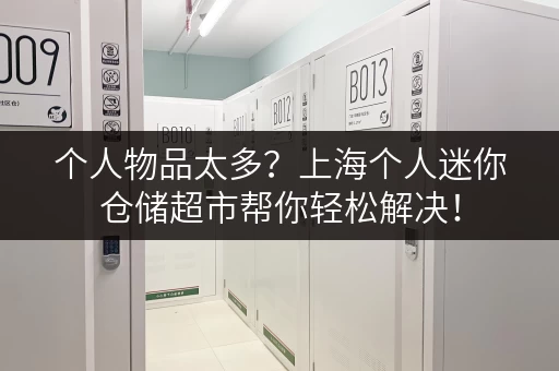 个人物品太多？上海个人迷你仓储超市帮你轻松解决！