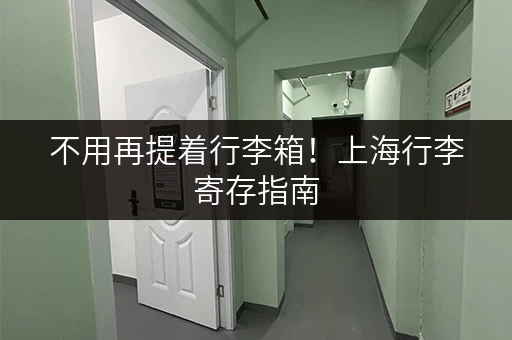 不用再提着行李箱！上海行李寄存指南，方便又快捷
