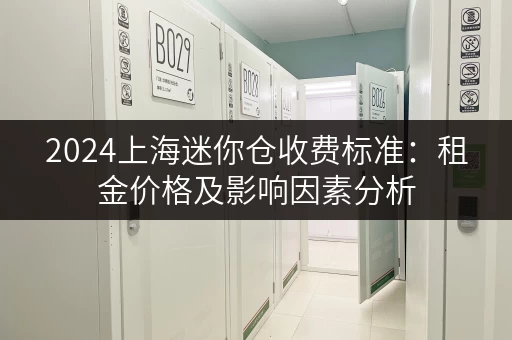 2024上海迷你仓收费标准：租金价格及影响因素分析