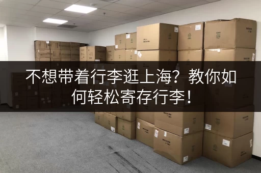 不想带着行李逛上海？教你如何轻松寄存行李！