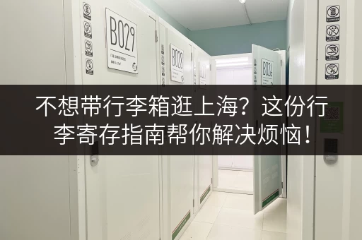 不想带行李箱逛上海？这份行李寄存指南帮你解决烦恼！