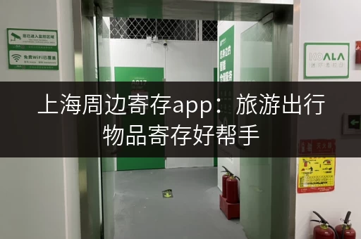 上海周边寄存app：旅游出行物品寄存好帮手