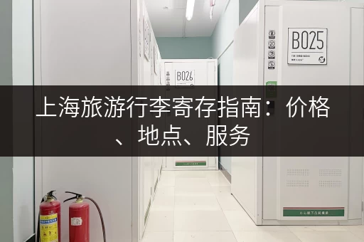 上海旅游行李寄存指南：价格、地点、服务，一网打尽！