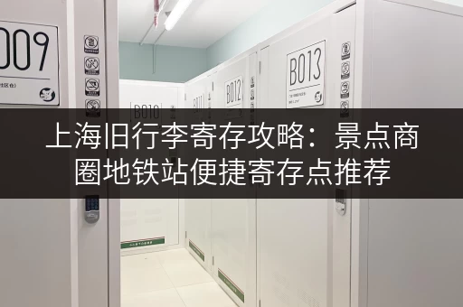 上海旧行李寄存攻略：景点商圈地铁站便捷寄存点推荐