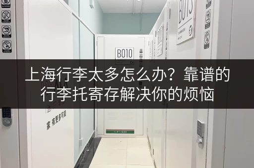 上海行李太多怎么办？靠谱的行李托寄存解决你的烦恼