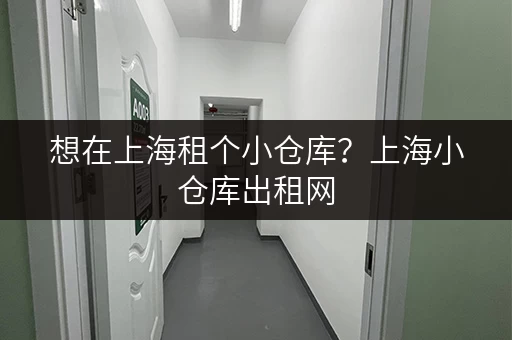 想在上海租个小仓库？上海小仓库出租网，你的最佳选择！